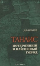 Дмитрий Шелов - Танаис - потерянный и найденный город