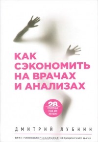 Лубнин Д.М. - Как сэкономить на врачах и анализах