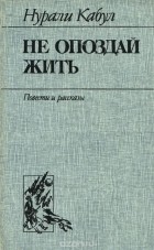 Нурали Кабул - Не опоздай жить (сборник)