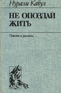 Нурали Кабул - Не опоздай жить (сборник)