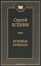Сергей Есенин - Исповедь хулигана (сборник)
