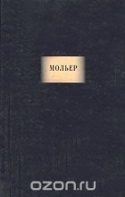 Жан-Батист Мольер - Сочинения (сборник)