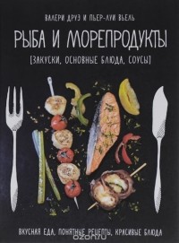 Валери Друэ - Рыба и морепродукты. Закуски, основные блюда, соусы