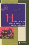 Андрей Снесарев - Невероятная Индия. Религии, касты, обычаи