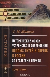 С. М. Житков - Исторический обзор устройства и содержания водных путей и портов в России за столетний период. 1798-1898