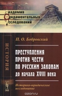 Павел Бобровский - Преступления против чести по русским законам до начала XVIII века. Историко-юридическое исследование