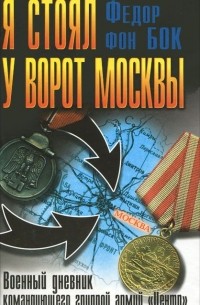 Федор фон Бок - Я стоял у ворот Москвы. Военный дневник командующего группой армий "Центр"