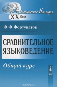 Филипп Фортунатов - Сравнительное языковедение. Общий курс