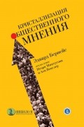 Эдвард Л. Бернейс - Кристаллизация общественного мнения
