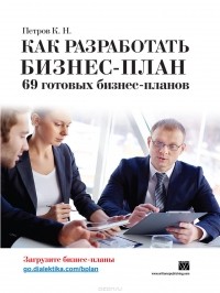 К. Н. Петров - Как разработать бизнес-план. 69 готовых бизнес-планов