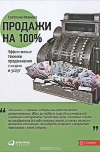 Светлана Иванова - Продажи на 100%. Эффективные техники продвижения товаров и услуг