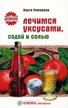 Ольга Романова - Лечимся уксусами, содой и солью