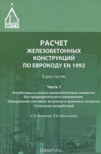  - Расчет железобетонных конструкций по Еврокоду EN 1992. В 2 частях. Часть 1. Изгибаемые и сжатые железобетонные элементы без предварительного напряжения. Определение снеговых, ветровых и крановых нагрузок. Сочетание воздействий