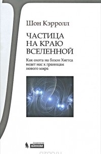 Шон Кэрролл - Частица на краю Вселенной. Как охота на бозон Хиггса ведет нас к границам нового мира