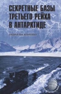 Андрей Васильченко - Секретные базы III рейха в Антарктиде