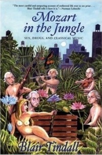 Blair Tindall - Mozart in the Jungle: Sex, Drugs, and Classical Music