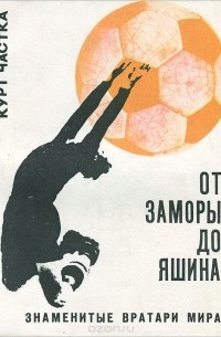 Курт Частка - От Заморы до Яшина. Знаменитые вратари мира