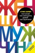 Стив Харви - Поступай как женщина, думай как мужчина. Почему мужчины любят, но не женятся, и другие секреты сильного пола