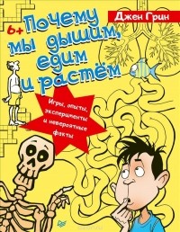 Джен Грин - Почему мы дышим, едим и растём. Игры, опыты, эксперименты и невероятные факты