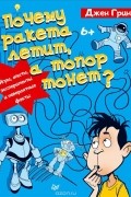Джен Грин - Почему ракета летит, а топор тонет? Игры, опыты, эксперименты и невероятные факты