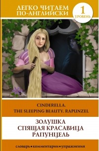 . - Золушка. Спящая красавица. Рапунцель. Уровень 1 / Cinderella. The Sleeping Beauty. Rapunzel (сборник)