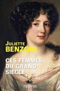 Juliette Benzoni - Ces femmes du Grand Siecle