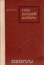 Александр Курош - Курс высшей алгебры