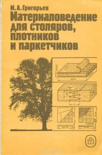 Михаил Григорьев - Материаловедение для столяров, плотников и паркетчиков