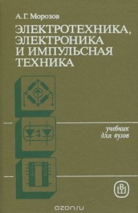 Алексей Морозов - Электротехника, электроника и импульсная техника. Учебное пособие