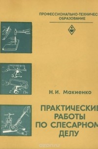 Николай Макиенко - Практические работы по слесарному делу