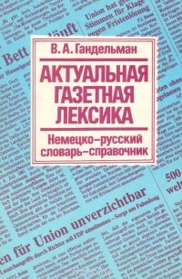 Владимир Гандельман - Актуальная газетная лексика. Немецко-русский словарь-справочник