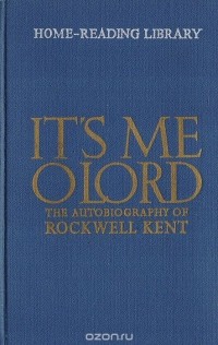 Рокуэлл Кент - It's Me O Lord: The Autobiography of Rockwell Kent