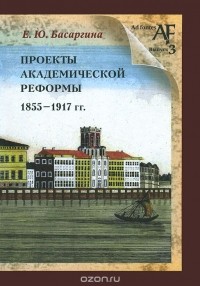 Екатерина Басаргина - Проекты академической реформы 1855-1917 гг.