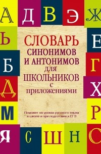 Словарь синонимов и антонимов для школьников с приложениями