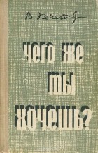 Всеволод Кочетов - Чего же ты хочешь?