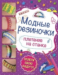 Ксения Скуратович - Модные резиночки. Плетение на станке