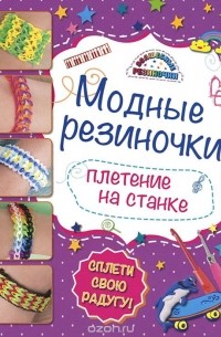 Ксения Скуратович - Модные резиночки. Плетение на станке