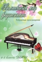  - Волшебный мир фортепиано. 4-5 классы ДМШ. Избранные произведения