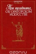 Цицерон. Три трактата об ораторском искусстве