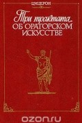 Цицерон - Цицерон. Три трактата об ораторском искусстве (сборник)