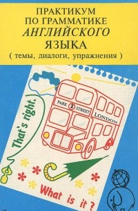 Т. Губарева - Практикум по грамматике Английского языка. Темы, диалоги, упражнения