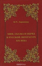 Марина Ларионова - Миф, сказка и обряд в русской литературе ХIХ века