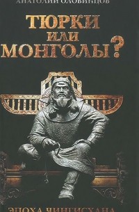 Анатолий Оловинцов - Тюрки или монголы? Эпоха Чингисхана