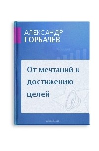Александр Горбачев - От мечтаний к достижению целей