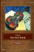 Анна Ахматова - Реквием. Сборник