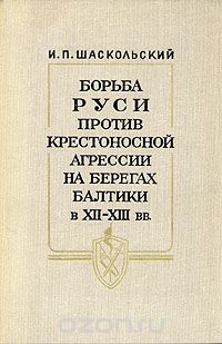Игорь Шаскольский - Борьба Руси против крестоносной агрессии на берегах Балтики в XII - XIII вв.