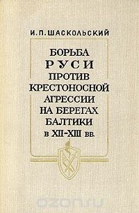 Игорь Шаскольский - Борьба Руси против крестоносной агрессии на берегах Балтики в XII - XIII вв.
