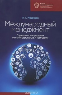 А. Г. Медведев - Международный менеджмент. Стратегические решения в многонациональных компаниях. Учебник