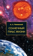Чижевский Александр Леонидович - Солнечный пульс жизни