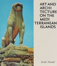 Эрих Арендт - Art and Architecture on the Mediterranean Islands